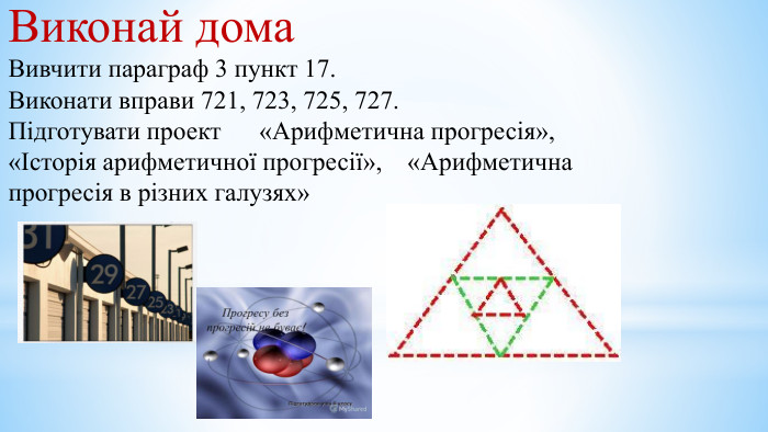 Виконай дома. Вивчити параграф 3 пункт 17. Виконати вправи 721, 723, 725, 727. Підготувати проект «Арифметична прогресія»,«Історія арифметичної прогресії», «Арифметична прогресія в різних галузях»