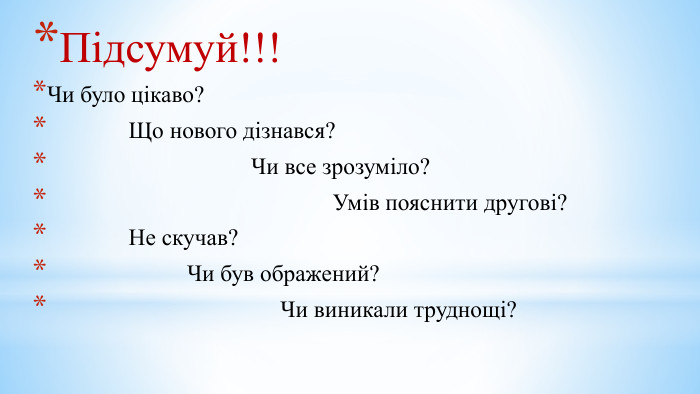 Підсумуй!!!Чи було цікаво? Що нового дізнався? Чи все зрозуміло? Умів пояснити другові? Не скучав? Чи був ображений? Чи виникали труднощі?