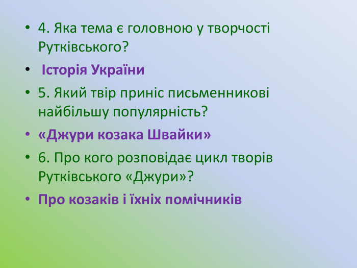 4. Яка тема є головною у творчості Рутківського? Історія України5. Який твір приніс письменникові найбільшу популярність?«Джури козака Швайки»6. Про кого розповідає цикл творів Рутківського «Джури»?Про козаків і їхніх помічників