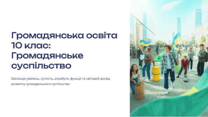  Громадянська освіта 10 клас: Громадянське суспільство. Еволюція уявлень, сутність, атрибути, функції та світовий досвід розвитку громадянського суспільства