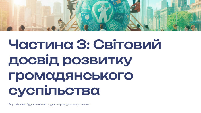  Частина 3: Світовий досвід розвитку громадянського суспільства. Як різні країни будували та консолідували громадянське суспільство