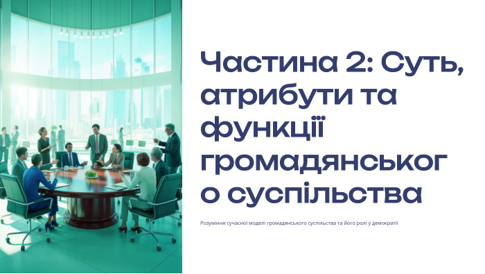  Частина 2: Суть, атрибути та функції громадянського суспільства. Розуміння сучасної моделі громадянського суспільства та його ролі у демократії