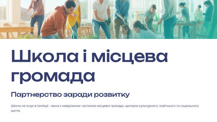  Школа і місцева громада. Партнерство заради розвитку. Школа не існує в ізоляції – вона є невід'ємною частиною місцевої громади, центром культурного, освітнього та соціального життя.