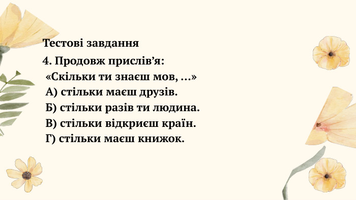  Тестові завдання4. Продовж прислів’я: «Скільки ти знаєш мов, …» А) стільки маєш друзів. Б) стільки разів ти людина. В) стільки відкриєш країн. Г) стільки маєш книжок.