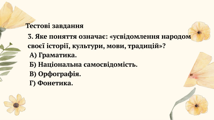  Тестові завдання3. Яке поняття означає: «усвідомлення народом своєї історії, культури, мови, традицій»? А) Граматика. Б) Національна самосвідомість. В) Орфографія. Г) Фонетика.