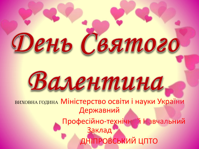 День Святого Валентина. ВИХОВНА ГОДИНА Міністерство освіти і науки України Державний Професійно-технічний Навчальний Заклад ДНIПРОВСЬКИЙ ЦПТО