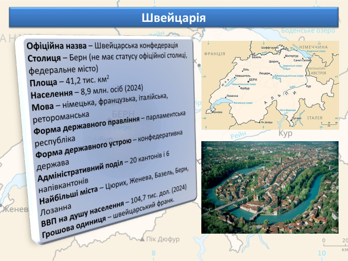 Швейцарія. Офіційна назва – Швейцарська конфедерація. Столиця – Берн (не має статусу офіційної столиці, федеральне місто)Площа – 41,2 тис. км2 Населення – 8,9 млн. осіб (2024)Мова – німецька, французька, італійська, ретороманська. Форма державного правління – парламентська республіка. Форма державного устрою – конфедеративна держава. Адміністративний поділ – 20 кантонів і 6 напівкантонів. Найбільші міста – Цюрих, Женева, Базель, Берн, Лозанна. ВВП на душу населення – 104,7 тис. дол. (2024)Грошова одиниця – швейцарський франк.