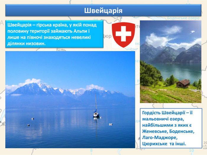 Швейцарія. Швейцарія – гірська країна, у якій понад половину території займають Альпи і лише на півночі знаходяться невеликі ділянки низовин. Гордість Швейцарії – її мальовничі озера, найбільшими з яких є Женевське, Боденське, Лаго-Маджоре, Цюрихське та інші.