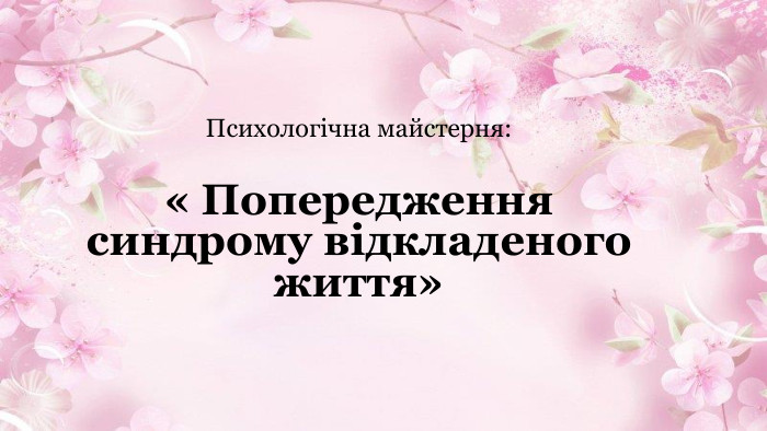 Психологічна майстерня:« Попередження синдрому відкладеного життя»