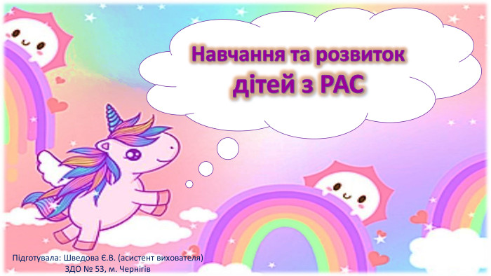 Навчання та розвиток дітей з РАСПідготувала: Шведова Є. В. (асистент вихователя)ЗДО № 53, м. Чернігів