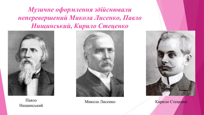 Музичне оформлення здійснювали неперевершений Микола Лисенко, Павло Нищинський, Кирило Стеценко. Павло Нищинський. Микола Лисенко. Кирило Стеценко