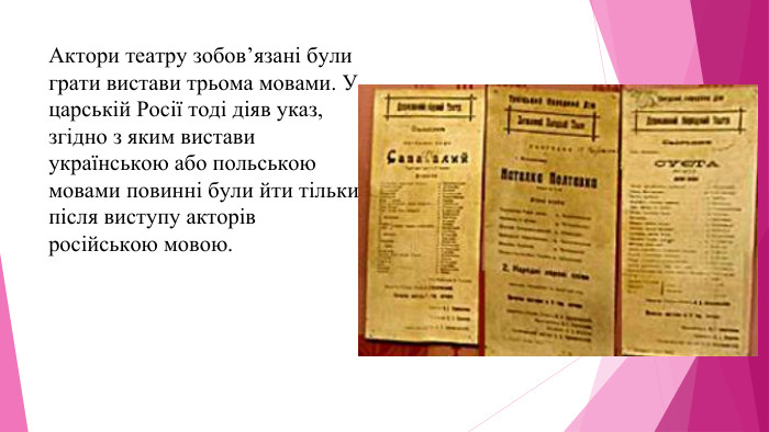 Актори театру зобов’язані були грати вистави трьома мовами. У царській Росії тоді діяв указ, згідно з яким вистави українською або польською мовами повинні були йти тільки після виступу акторів російською мовою.