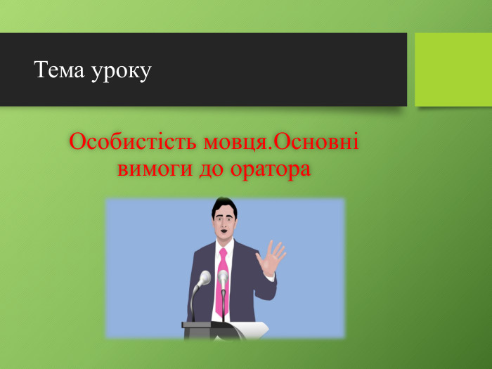 Тема уроку. Особистість мовця. Основні вимоги до оратора