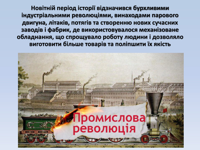 Новітній період історії відзначився бурхливими індустріальними революціями, винаходами парового двигуна, літаків, потягів та створенню нових сучасних заводів і фабрик, де використовувалося механізоване обладнання, що спрощувало роботу людини і дозволяло виготовити більше товарів та поліпшити їх якість