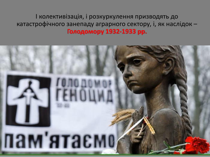 І колективізація, і розкуркулення призводять до катастрофічного занепаду аграрного сектору, і, як наслідок – Голодомору 1932-1933 рр.