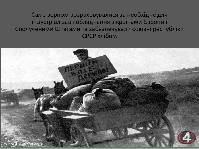 Саме зерном розраховувалися за необхідне для індустріалізації обладнання з країнами Європи і Сполученими Штатами та забезпечували союзні республіки СРСР хлібом