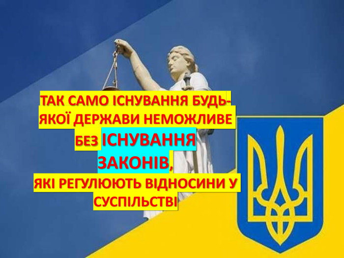 ТАК САМО ІСНУВАННЯ БУДЬ-ЯКОЇ ДЕРЖАВИ НЕМОЖЛИВЕ БЕЗ ІСНУВАННЯ ЗАКОНІВ,ЯКІ РЕГУЛЮЮТЬ ВІДНОСИНИ У СУСПІЛЬСТВІ