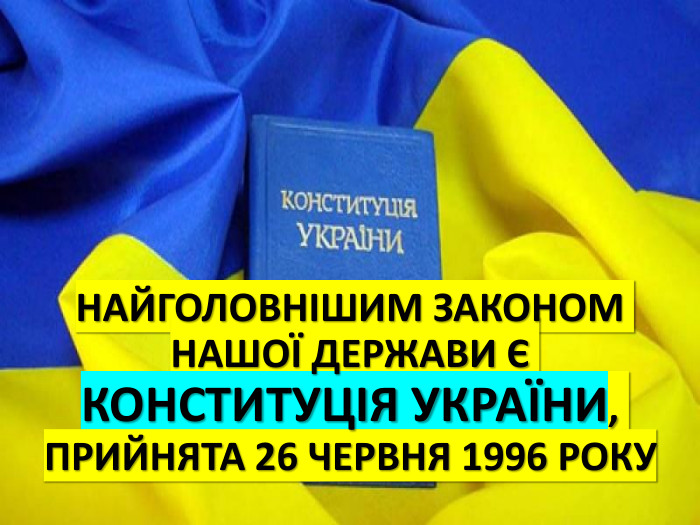 НАЙГОЛОВНІШИМ ЗАКОНОМ НАШОЇ ДЕРЖАВИ Є КОНСТИТУЦІЯ УКРАЇНИ, ПРИЙНЯТА 26 ЧЕРВНЯ 1996 РОКУ