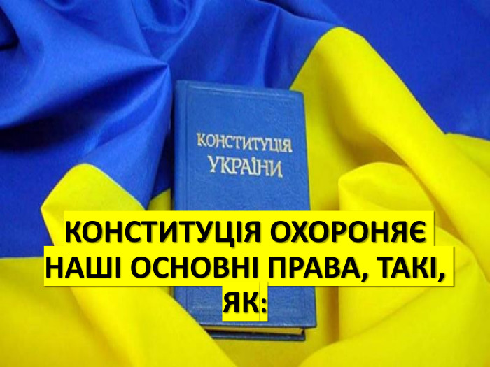 КОНСТИТУЦІЯ ОХОРОНЯЄ НАШІ ОСНОВНІ ПРАВА, ТАКІ, ЯК: