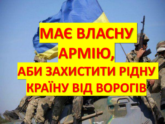 МАЄ ВЛАСНУ АРМІЮ, АБИ ЗАХИСТИТИ РІДНУ КРАЇНУ ВІД ВОРОГІВ