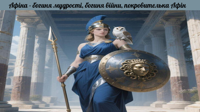 Афіна - богиня мудрості, богиня війни, покровителька Афін