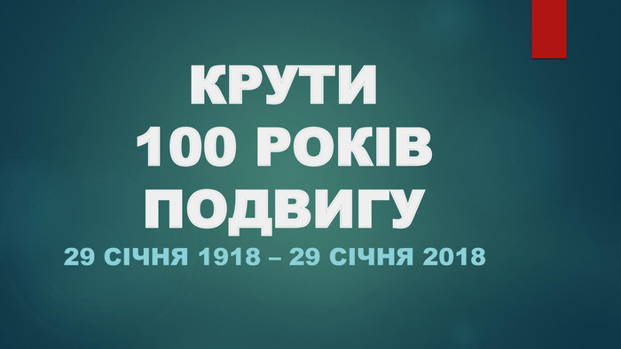КРУТИ 100 РОКІВ ПОДВИГУ29 січня 1918 – 29 січня 2018