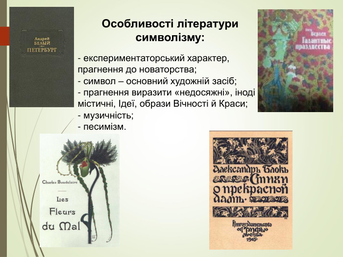 Особливості літератури символізму: - експериментаторський характер, прагнення до новаторства; - символ – основний художній засіб; - прагнення виразити «недосяжні», іноді містичні, Ідеї, образи Вічності й Краси; - музичність;  - песимізм. 