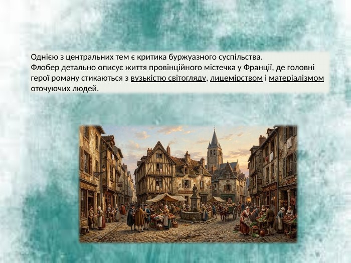 Однією з центральних тем є критика буржуазного суспільства. Флобер детально описує життя провінційного містечка у Франції, де головні герої роману стикаються з вузькістю світогляду, лицемірством і матеріалізмом оточуючих людей.