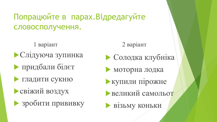 Попрацюйте в парах. Відредагуйте словосполучення.1 варіант. Слідуюча зупинка придбали білєт гладити сукнюсвіжий воздух зробити прививку2 варіант Солодка клубніка моторна лодкакупили пірожневеликий самольот візьму коньки