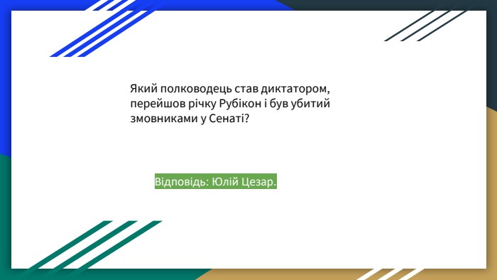 Який полководець став диктатором, перейшов річку Рубікон і був убитий змовниками у Сенаті? Відповідь: Юлій Цезар. 