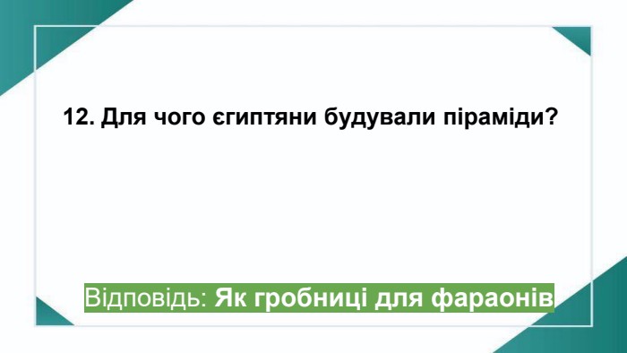 12. Для чого єгиптяни будували піраміди?Відповідь: Як гробниці для фараонівppt_x