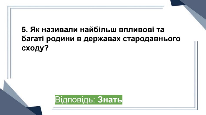 5. Як називали найбільш впливові та багаті родини в державах стародавнього сходу?Відповідь: Знать ppt_x