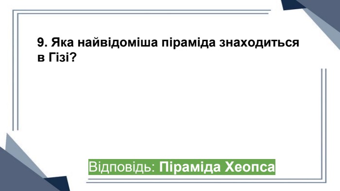 9. Яка найвідоміша піраміда знаходиться в Гізі?Відповідь: Піраміда Хеопса ppt_x