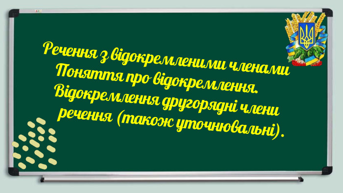  Речення з відокремленими членами Поняття про відокремлення. Відокремлення другорядні члени речення (також уточнювальні).