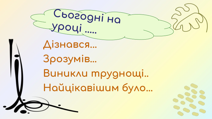 Дізнався... Зрозумів... Виникли труднощі.. Найцікавішим було... Сьогодні на уроці ..... 