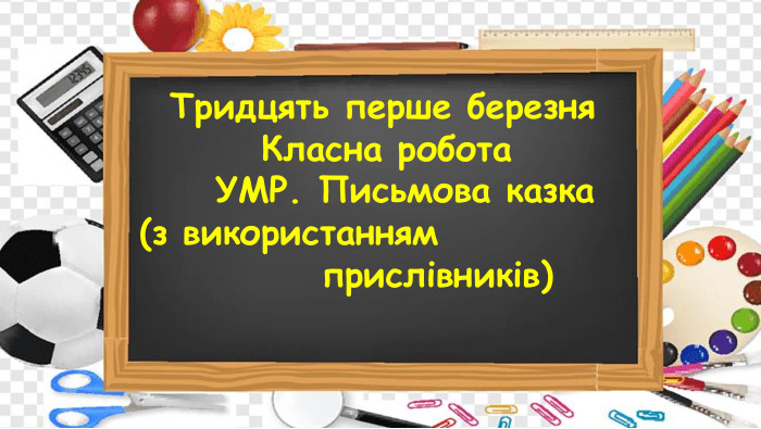  Тридцять перше березня Класна робота УМР. Письмова казка (з використанням прислівників)