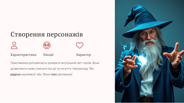 Створення персонажів. Характеристика. ЕмоціїХарактер. Прислівники допомагають розкрити внутрішній світ героїв. Вони дозволяють живо описати їхні дії та почуття. Наприклад, 