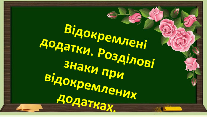  Відокремлені додатки. Розділові знаки при відокремлених додатках.