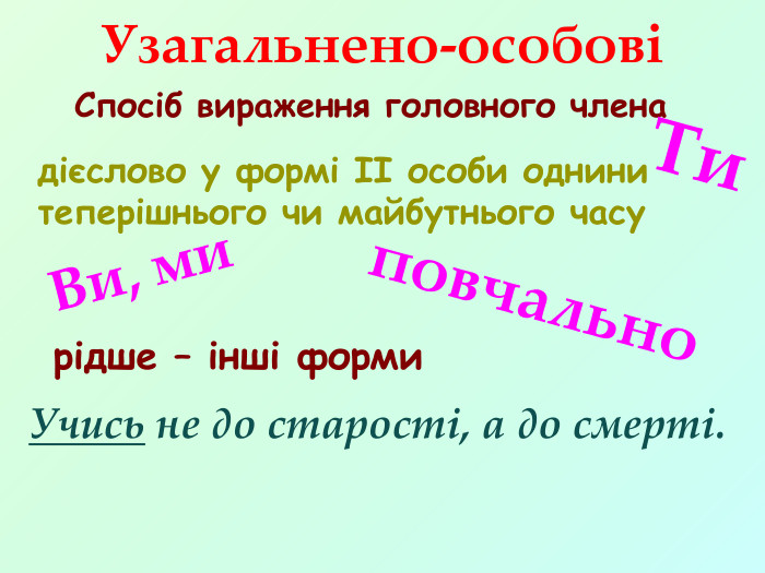 Спосіб вираження головного члена. Узагальнено-особовідієслово у формі ІІ особи однини теперішнього чи майбутнього часу рідше – інші форми. Ти. Учись не до старості, а до смерті. Ви, миповчально