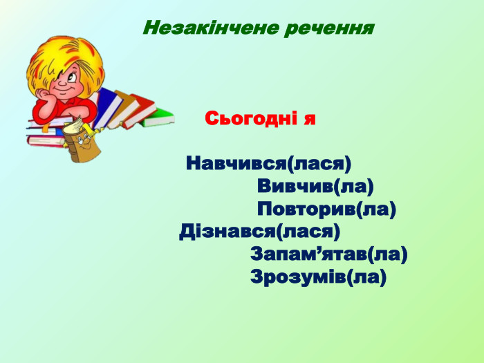  Незакінчене речення Сьогодні я Навчився(лася) Вивчив(ла) Повторив(ла) Дізнався(лася) Запам’ятав(ла) Зрозумів(ла)