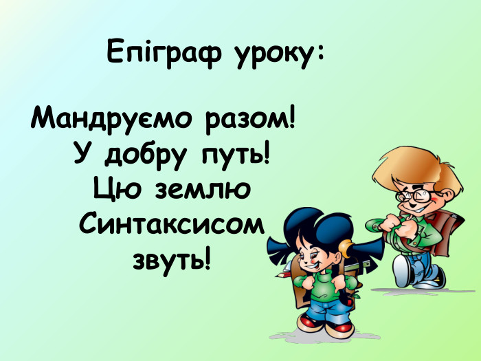 Епіграф уроку: Мандруємо разом! У добру путь!Цю землю Синтаксисом звуть!