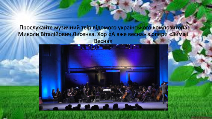 Прослухайте музичний твір відомого українського композитора Миколи Віталійович Лисенка. Хор «А вже весна» з опери «Зима і Весна»