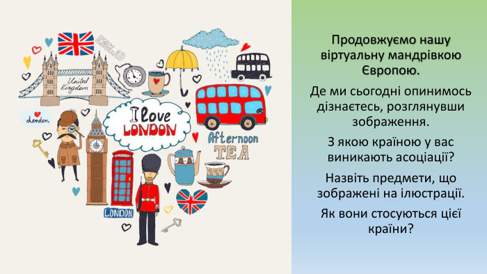 Продовжуємо нашу віртуальну мандрівкою Європою. Де ми сьогодні опинимось дізнаєтесь, розглянувши зображення. З якою країною у вас виникають асоціації? Назвіть предмети, що зображені на ілюстрації. Як вони стосуються цієї країни?