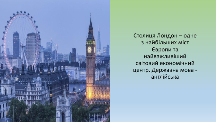Столиця Лондон – одне з найбільших міст Європи та найважливіший світовий економічний центр. Державна мова - англійська 
