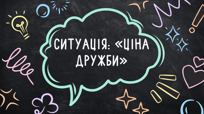 СИТУАЦІЯ: «ЦІНА ДРУЖБИ»
