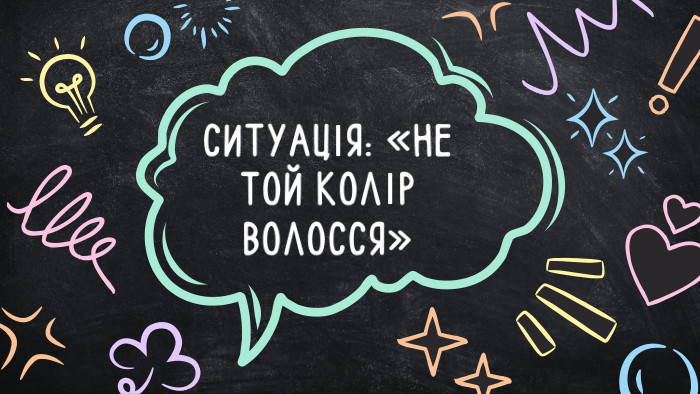 СИТУАЦІЯ: «НЕ ТОЙ КОЛІР ВОЛОССЯ»