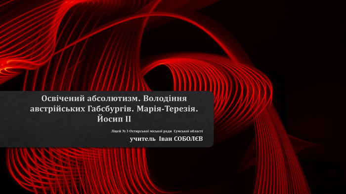 Освічений абсолютизм. Володіння австрійських Габсбургів. Марія-Терезія. Йосип ІІЛіцей № 3 Охтирської міської ради Сумської областіучитель Іван СОБОЛЄВ