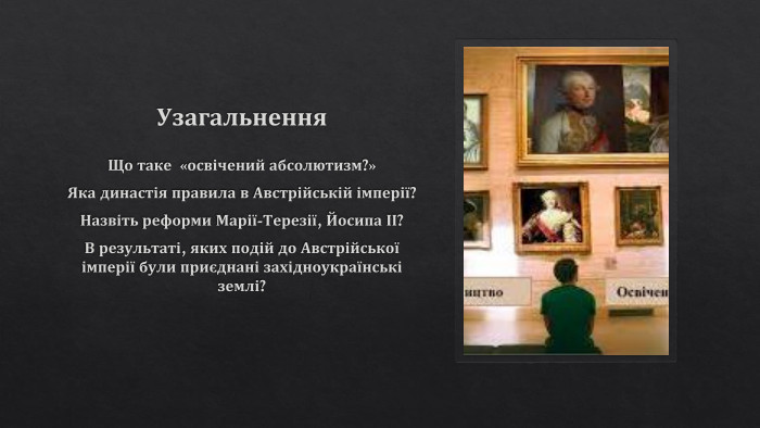 Узагальнення. Що таке «освічений абсолютизм?»Яка династія правила в Австрійській імперії?Назвіть реформи Марії-Терезії, Йосипа ІІ?В результаті, яких подій до Австрійської імперії були приєднані західноукраїнські землі?
