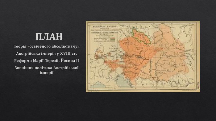 ПЛАНТеорія «освіченого абсолютизму»Австрійська імперія у XVIII ст. Реформи Марії-Терезії, Йосипа ІІЗовнішня політика Австрійської імперії