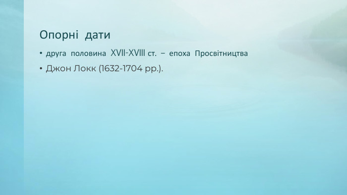 Опорні датидруга половина XVII-XVIII ст. – епоха Просвітництва. Джон Локк (1632-1704 рр.). 